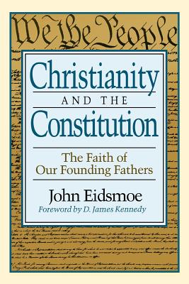 Christianity and the Constitution: The Faith of Our Founding Fathers - John Eidsmoe