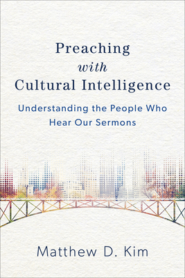 Preaching with Cultural Intelligence: Understanding the People Who Hear Our Sermons - Matthew D. Kim