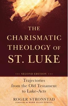 The Charismatic Theology of St. Luke: Trajectories from the Old Testament to Luke-Acts - Roger Stronstad
