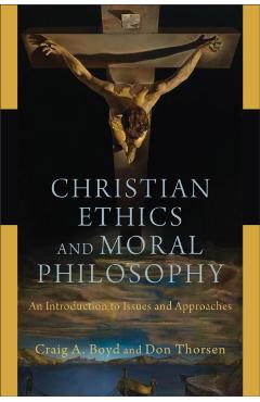 Christian Ethics and Moral Philosophy: An Introduction to Issues and Approaches - Craig A. Boyd