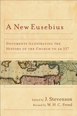 A New Eusebius: Documents Illustrating the History of the Church to Ad 337 - J. Stevenson