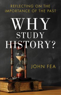 Why Study History?: Reflecting on the Importance of the Past - John Fea