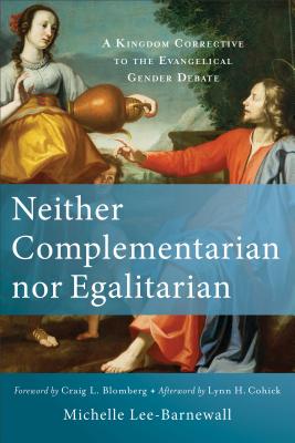 Neither Complementarian Nor Egalitarian: A Kingdom Corrective to the Evangelical Gender Debate - Michelle Lee-barnewall