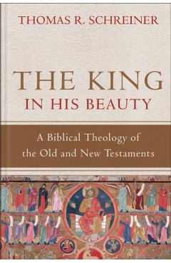 The King in His Beauty: A Biblical Theology of the Old and New Testaments - Thomas R. Schreiner