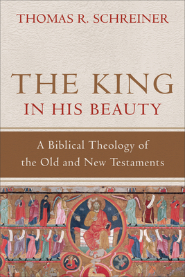 The King in His Beauty: A Biblical Theology of the Old and New Testaments - Thomas R. Schreiner
