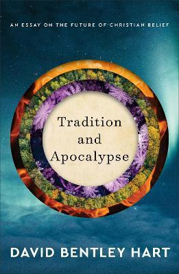 Tradition and Apocalypse: An Essay on the Future of Christian Belief - David Bentley Hart
