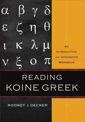 Reading Koine Greek: An Introduction and Integrated Workbook - Rodney J. Decker