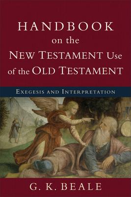 Handbook on the New Testament Use of the Old Testament: Exegesis and Interpretation - G. K. Beale