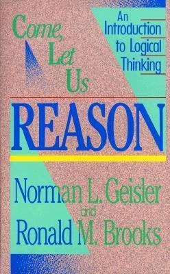 Come, Let Us Reason: An Introduction to Logical Thinking - Norman L. Geisler