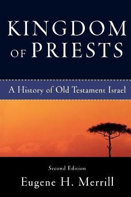 Kingdom of Priests: A History of Old Testament Israel - Eugene H. Merrill