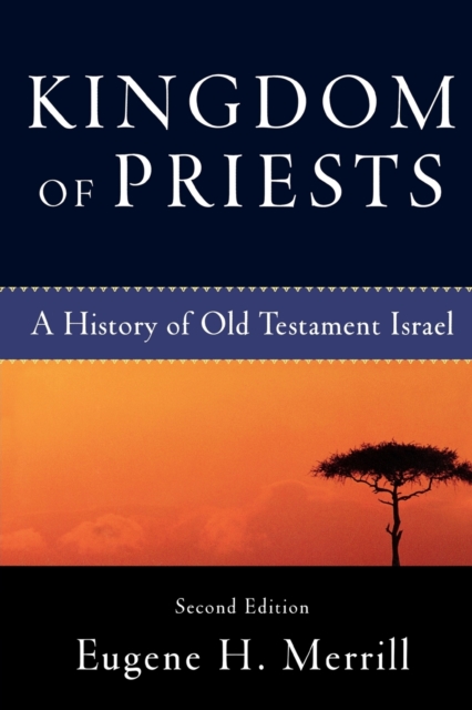 Kingdom of Priests: A History of Old Testament Israel - Eugene H. Merrill
