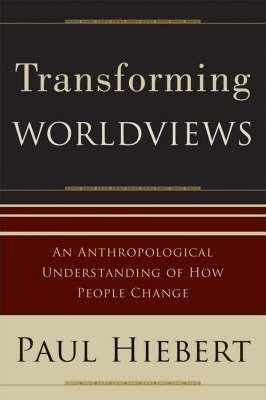 Transforming Worldviews: An Anthropological Understanding of How People Change - Paul G. Hiebert