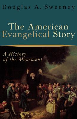 The American Evangelical Story: A History of the Movement - Douglas A. Sweeney