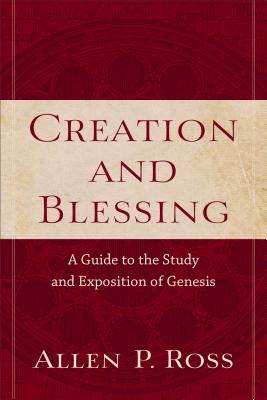 Creation and Blessing: A Guide to the Study and Exposition of Genesis - Allen P. Ross