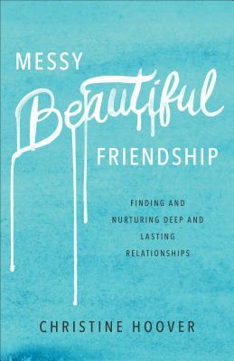 Messy Beautiful Friendship: Finding and Nurturing Deep and Lasting Relationships - Christine Hoover