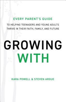 Growing with: Every Parent's Guide to Helping Teenagers and Young Adults Thrive in Their Faith, Family, and Future - Kara Powell