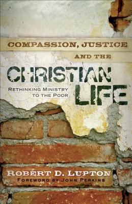 Compassion, Justice, and the Christian Life: Rethinking Ministry to the Poor - Robert D. Lupton