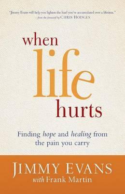 When Life Hurts: Finding Hope and Healing from the Pain You Carry - Jimmy Evans