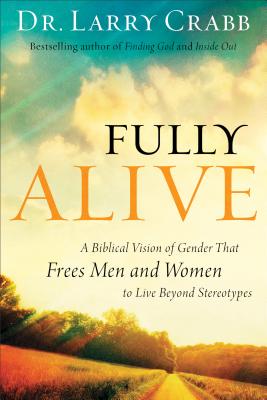 Fully Alive: A Biblical Vision of Gender That Frees Men and Women to Live Beyond Stereotypes - Larry Crabb