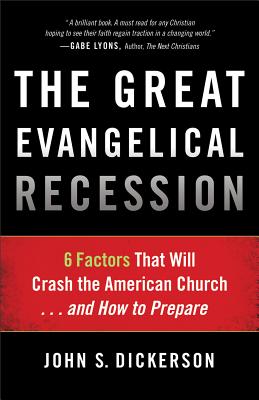 The Great Evangelical Recession: 6 Factors That Will Crash the American Church... and How to Prepare - John S. Dickerson