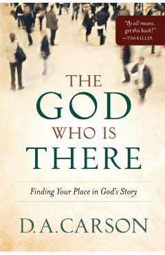 The God Who Is There: Finding Your Place in God's Story - D. A. Carson