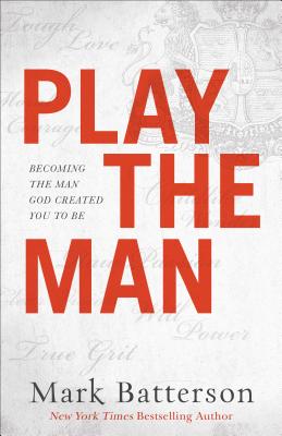 Play the Man: Becoming the Man God Created You to Be - Mark Batterson