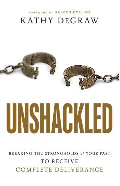 Unshackled: Breaking the Strongholds of Your Past to Receive Complete Deliverance - Kathy Degraw