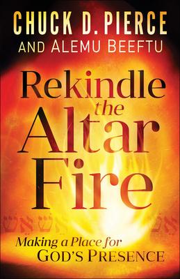 Rekindle the Altar Fire: Making a Place for God's Presence - Chuck D. Pierce