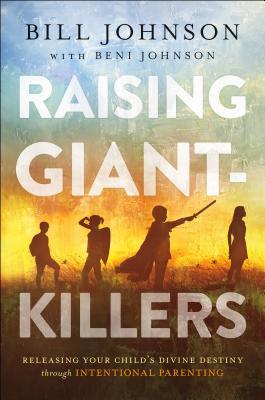 Raising Giant-Killers: Releasing Your Child's Divine Destiny Through Intentional Parenting - Bill Johnson