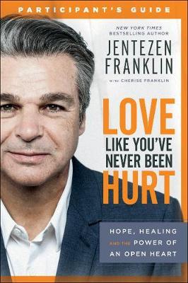 Love Like You've Never Been Hurt Participant's Guide: Hope, Healing and the Power of an Open Heart - Jentezen Franklin