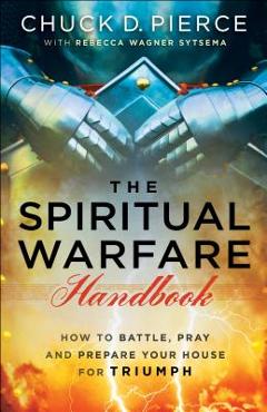 Poza produsului The Spiritual Warfare Handbook: How to Battle, Pray and Prepare Your House for Triumph - Chuck D. Pierce