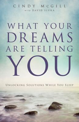 What Your Dreams Are Telling You: Unlocking Solutions While You Sleep - Cindy Mcgill