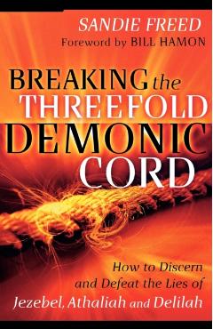 Coperta cărții 'Breaking the Threefold Demonic Cord: How to Discern and Defeat the Lies of Jezebel, Athaliah and Delilah - Sandie Freed'