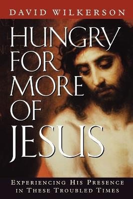 Hungry for More of Jesus: Experiencing His Presence in These Troubled Times - David Wilkerson