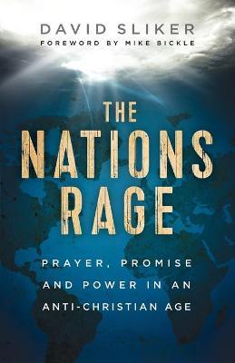 The Nations Rage: Prayer, Promise and Power in an Anti-Christian Age - David Sliker