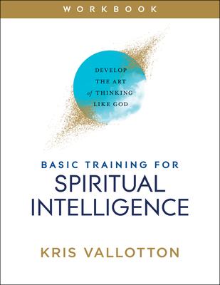 Basic Training for Spiritual Intelligence: Develop the Art of Thinking Like God - Kris Vallotton