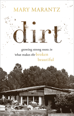Dirt: Growing Strong Roots in What Makes the Broken Beautiful - Mary Marantz