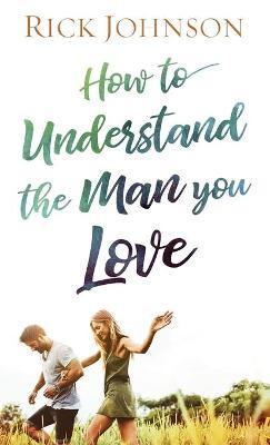 How to Understand the Man You Love - Rick Johnson
