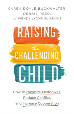 Raising the Challenging Child: How to Minimize Meltdowns, Reduce Conflict, and Increase Cooperation - Karen Doyle Buckwalter