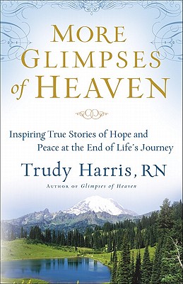 More Glimpses of Heaven: Inspiring True Stories of Hope and Peace at the End of Life's Journey - Trudy Rn Harris