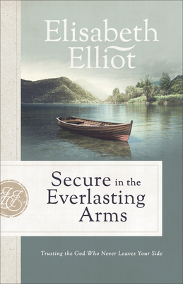 Secure in the Everlasting Arms: Trusting the God Who Never Leaves Your Side - Elisabeth Elliot