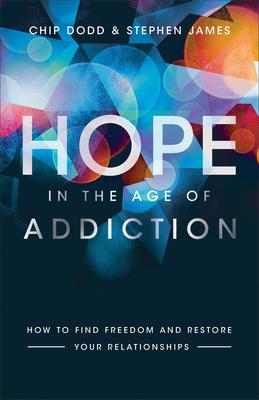 Hope in the Age of Addiction: How to Find Freedom and Restore Your Relationships - Chip Dodd