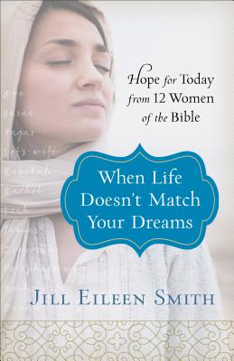 When Life Doesn't Match Your Dreams: Hope for Today from 12 Women of the Bible - Jill Eileen Smith