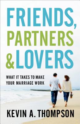 Friends, Partners, and Lovers: What It Takes to Make Your Marriage Work - Kevin A. Thompson