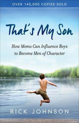 That's My Son: How Moms Can Influence Boys to Become Men of Character - Rick Johnson