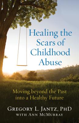 Healing the Scars of Childhood Abuse: Moving Beyond the Past Into a Healthy Future - Gregory L. Phd Jantz