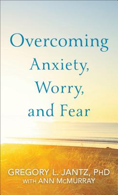 Overcoming Anxiety, Worry, and Fear - Gregory L. Phd Jantz