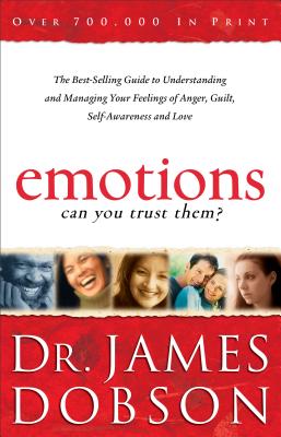 Emotions: Can You Trust Them?: The Best-Selling Guide to Understanding and Managing Your Feelings of Anger, Guilt, Self-Awareness and Love - James Dobson