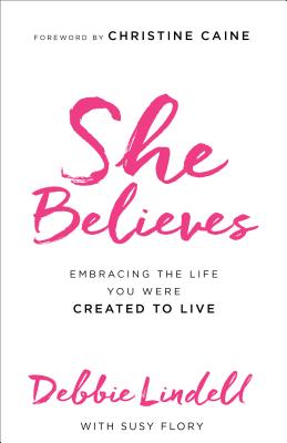 She Believes: Embracing the Life You Were Created to Live - Debbie Lindell
