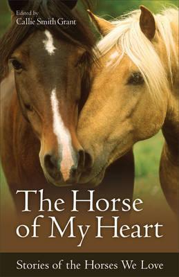 The Horse of My Heart: Stories of the Horses We Love - Callie Smith Grant